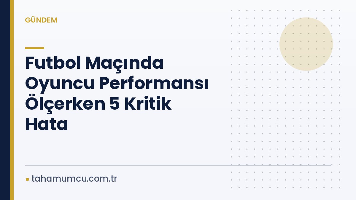Futbol Maçında Oyuncu Performansı Ölçerken 5 Kritik Hata