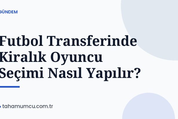 Futbol Transferinde Kiralık Oyuncu Seçimi Nasıl Yapılır?